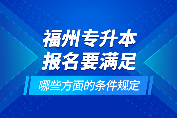 福州專升本報(bào)名要滿足哪些方面的條件規(guī)定