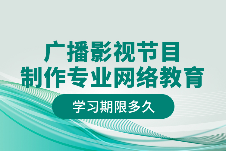 廣播影視節(jié)目制作專業(yè)網絡教育學習期限多久