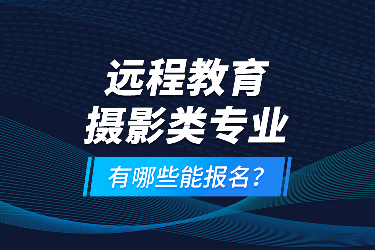 遠(yuǎn)程教育攝影類專業(yè)有哪些能報(bào)名？