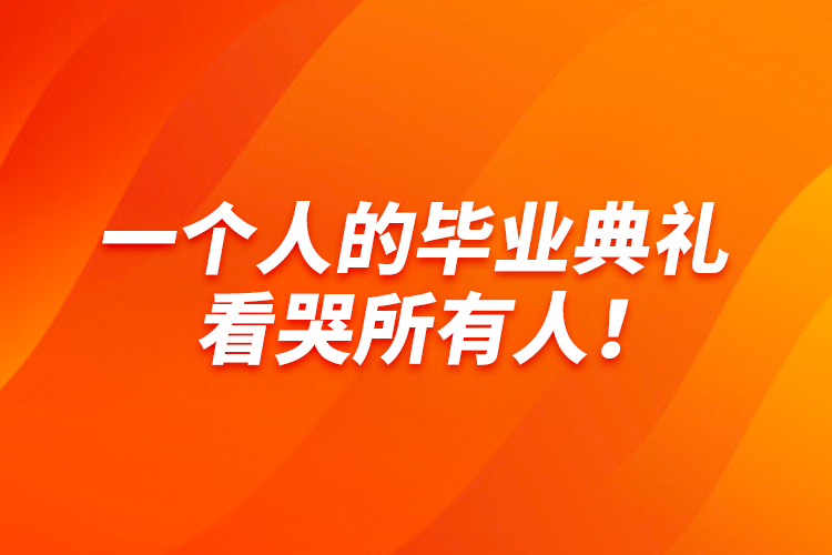 一個人的畢業(yè)典禮，看哭所有人！