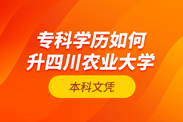 ?？茖W歷如何升四川農(nóng)業(yè)大學本科文憑