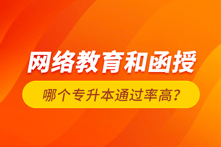 網(wǎng)絡(luò)教育和函授哪個(gè)專升本通過(guò)率高？