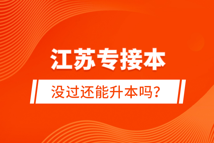 江蘇專接本沒(méi)過(guò)還能升本嗎？