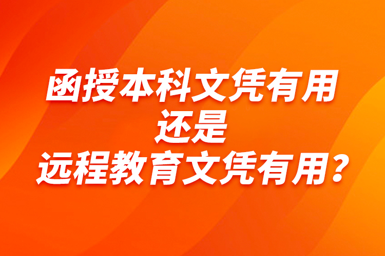 函授本科文憑有用還是遠(yuǎn)程教育文憑有用？