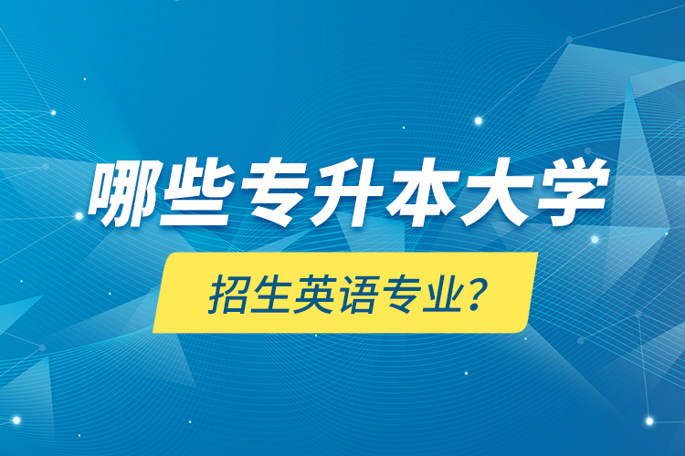 哪些專升本大學(xué)招生英語專業(yè)？