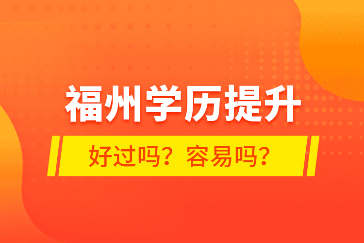 福州學(xué)歷提升好過嗎？容易嗎？