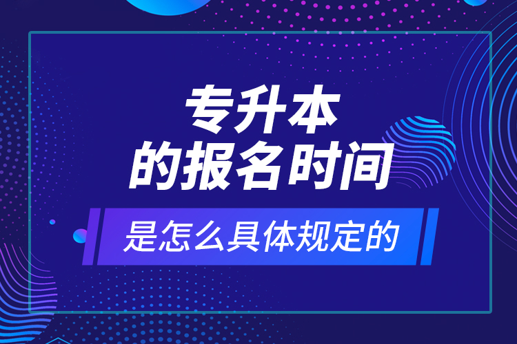 專升本的報(bào)名時(shí)間是怎么具體規(guī)定的