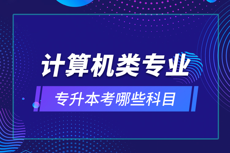 計算機(jī)類專業(yè)專升本考哪些科目