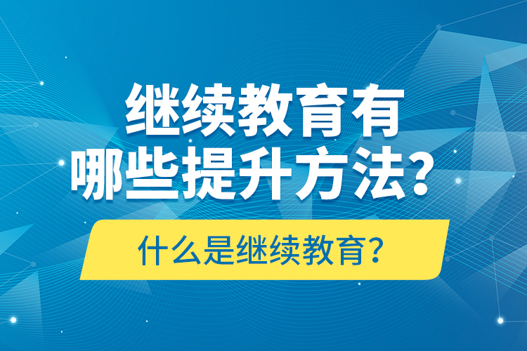 什么是繼續(xù)教育？繼續(xù)教育有哪些提升方法？