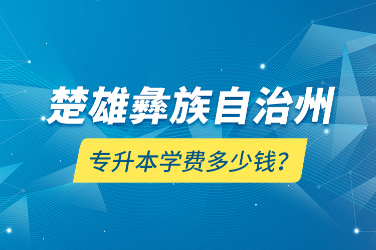 楚雄彝族自治州專升本學(xué)費多少錢？