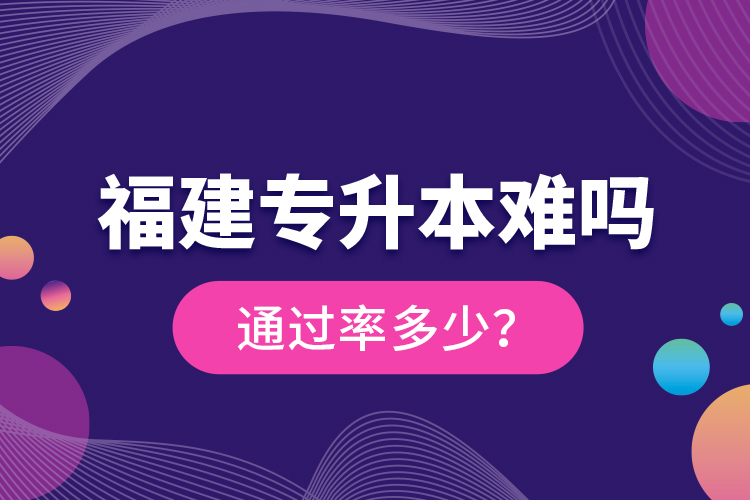 福建專升本難嗎？通過率多少？