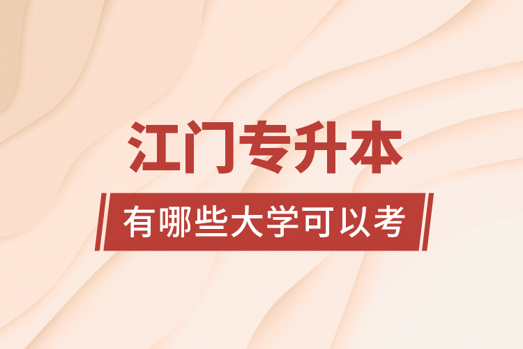 江門專升本有哪些大學(xué)可以考？