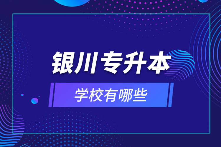 銀川專升本學校有哪些？