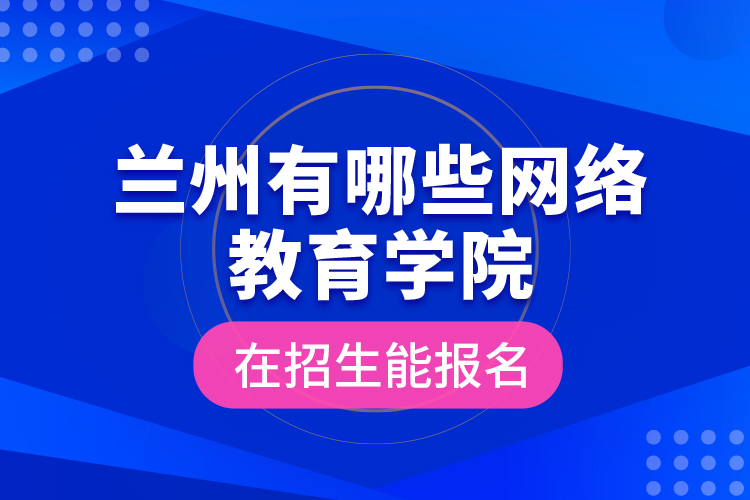 蘭州有哪些網(wǎng)絡(luò)教育學(xué)院在招生能報(bào)名？