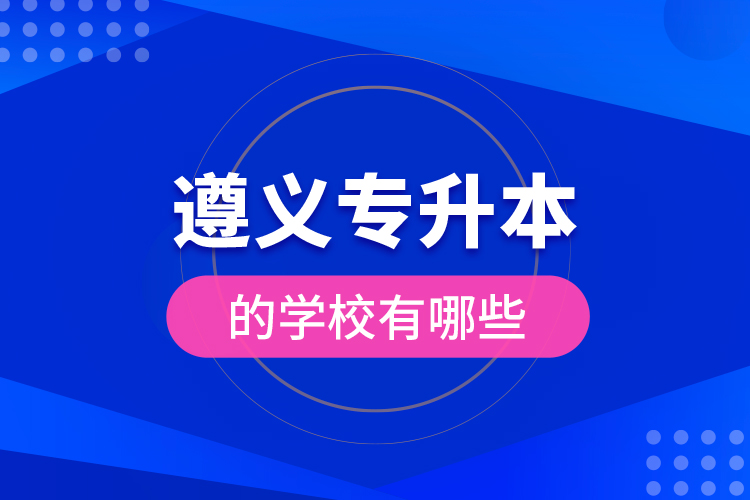 遵義專升本的學(xué)校有哪些？