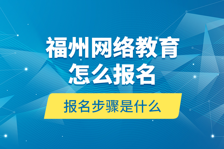 福州網(wǎng)絡(luò)教育怎么報(bào)名？報(bào)名步驟是什么？