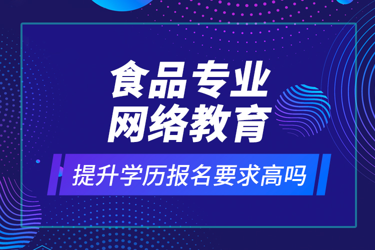 食品專業(yè)網(wǎng)絡(luò)教育提升學(xué)歷報名要求高嗎？