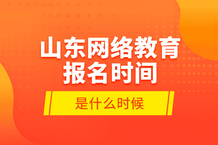 山東網(wǎng)絡教育報名時間是什么時候