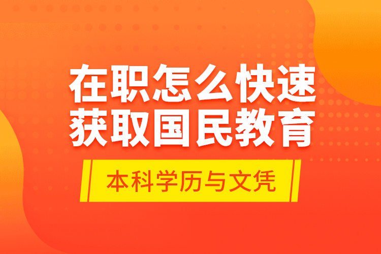 在職怎么快速獲取國民教育本科學(xué)歷與文憑？