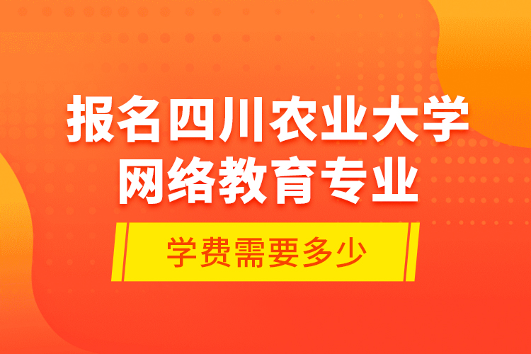 報名四川農(nóng)業(yè)大學(xué)網(wǎng)絡(luò)教育專業(yè)學(xué)費(fèi)需要多少