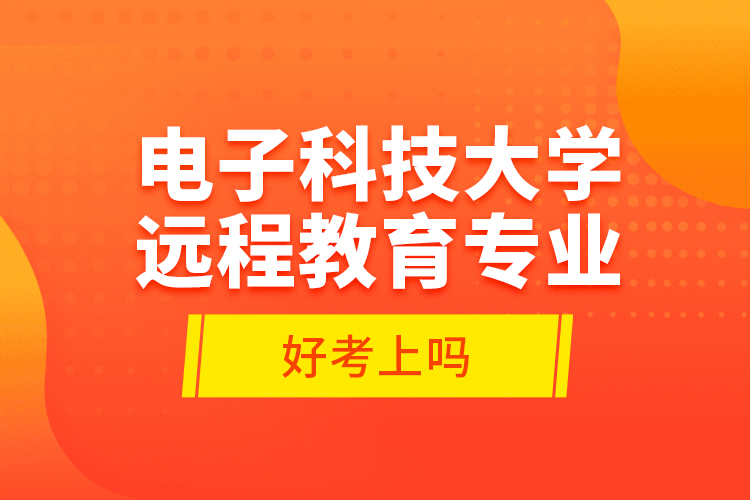 電子科技大學遠程教育專業(yè)好考上嗎