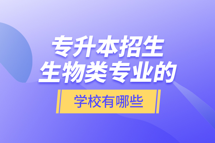 專升本招生生物類專業(yè)的學(xué)校有哪些？