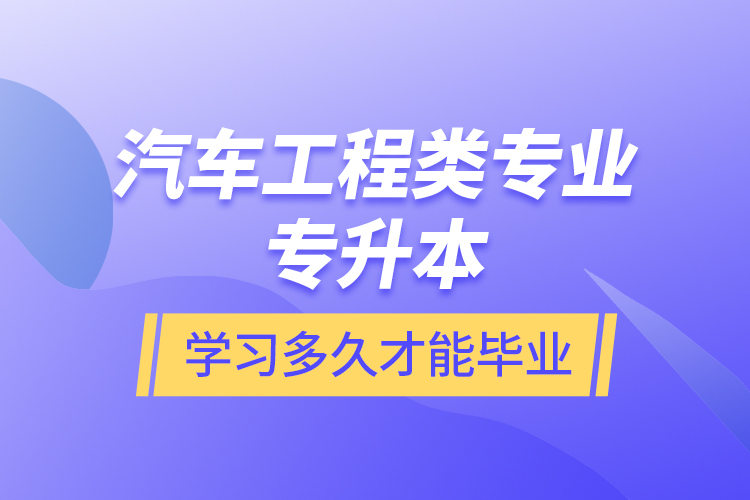 汽車工程類專業(yè)專升本學習多久才能畢業(yè)？