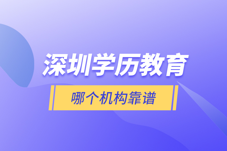 深圳學(xué)歷教育哪個(gè)機(jī)構(gòu)靠譜？