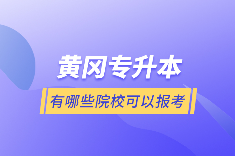 黃岡專升本有哪些院?？梢詧罂?？