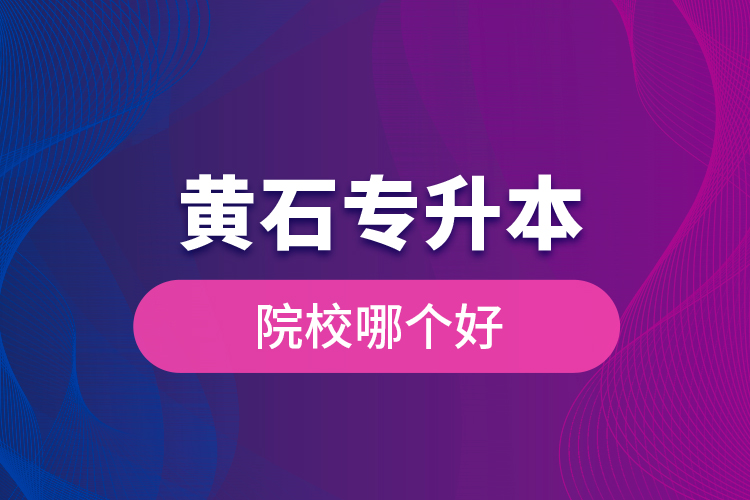 黃石專升本院校哪個(gè)好？