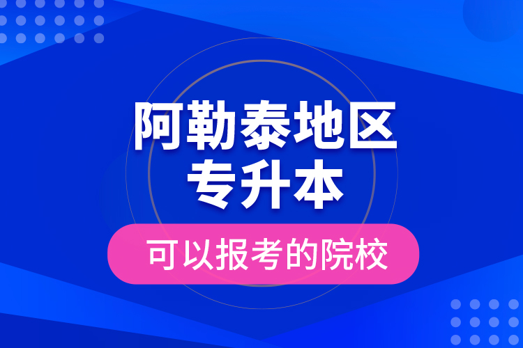 阿勒泰地區(qū)專升本可以報考的院校