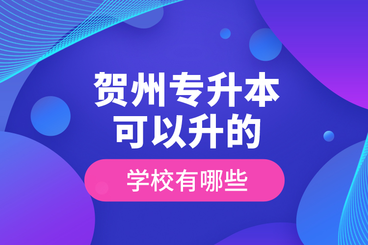 賀州專升本可以升的學(xué)校有哪些？