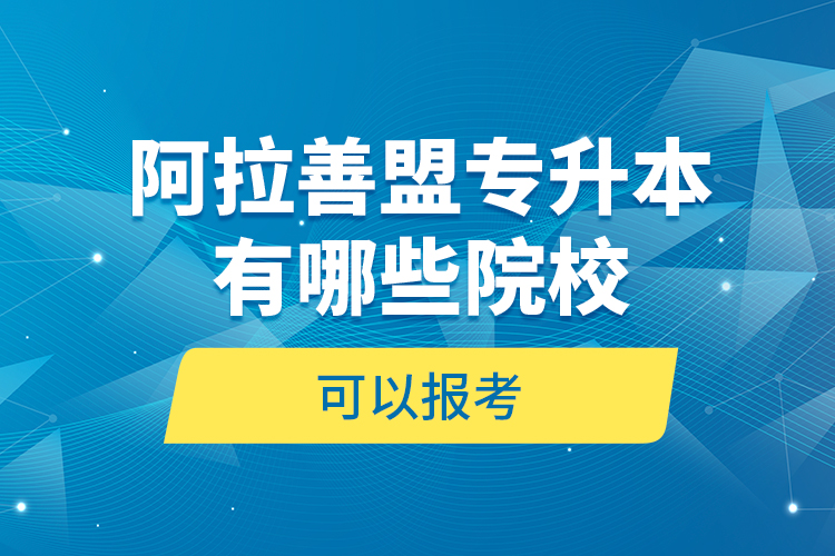 阿拉善盟專升本有哪些院校可以報(bào)考？