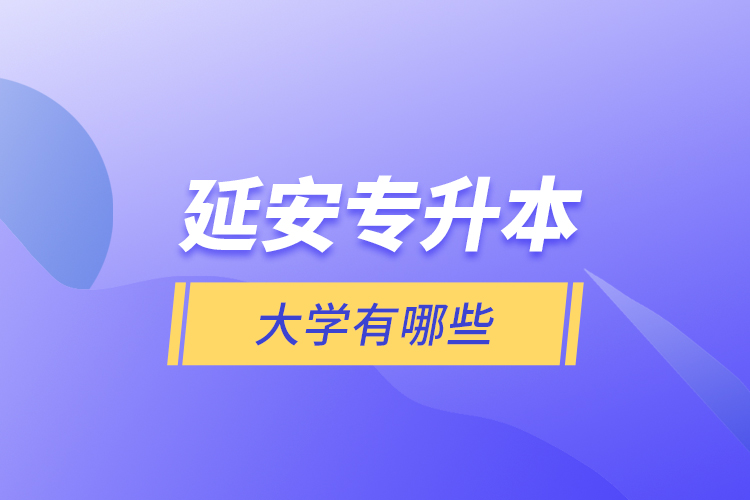 延安專升本大學(xué)有哪些？