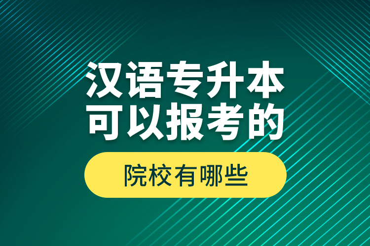 漢語專升本可以報考的院校有哪些？