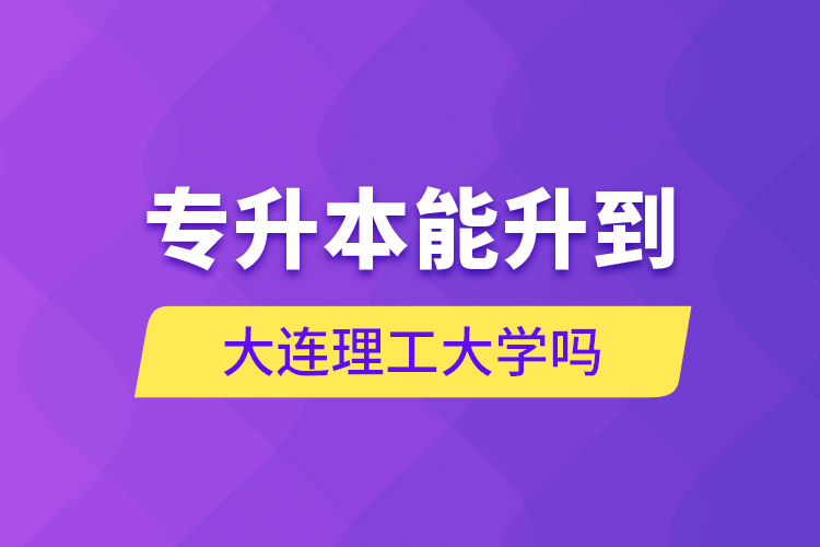 專升本能升到大連理工大學(xué)嗎？