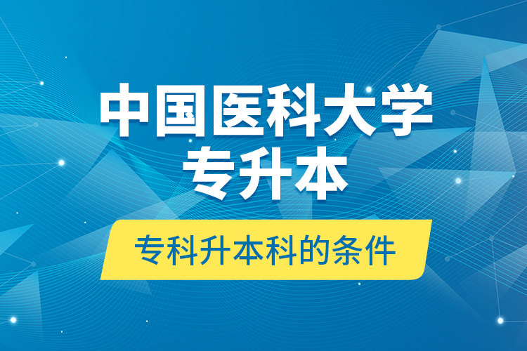 中國(guó)醫(yī)科大學(xué)專升本?？粕究频臈l件