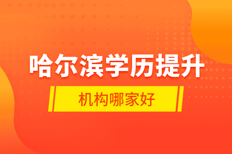 哈爾濱學(xué)歷提升機(jī)構(gòu)哪家好？