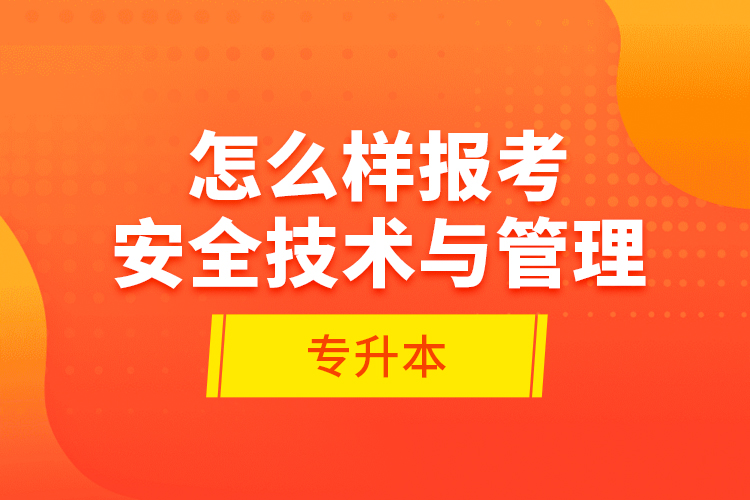 怎么樣報考安全技術(shù)與管理專升本？