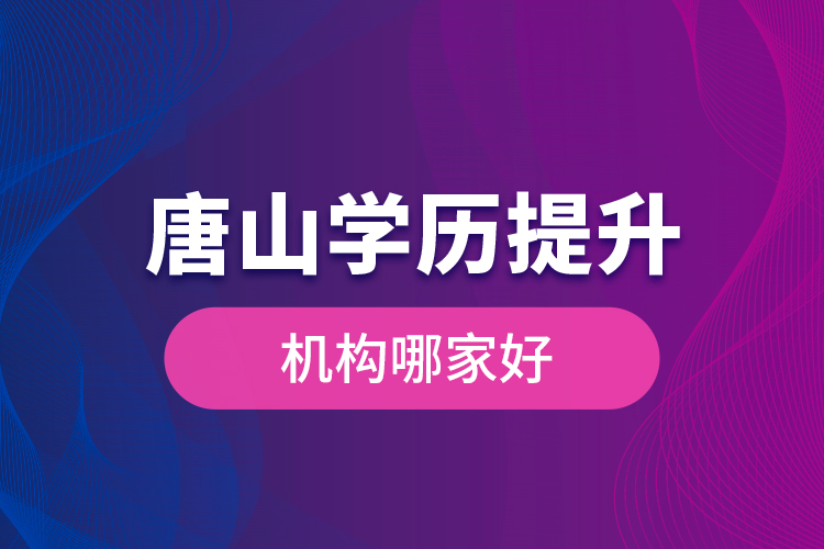 唐山學(xué)歷提升機(jī)構(gòu)哪家好是什么？