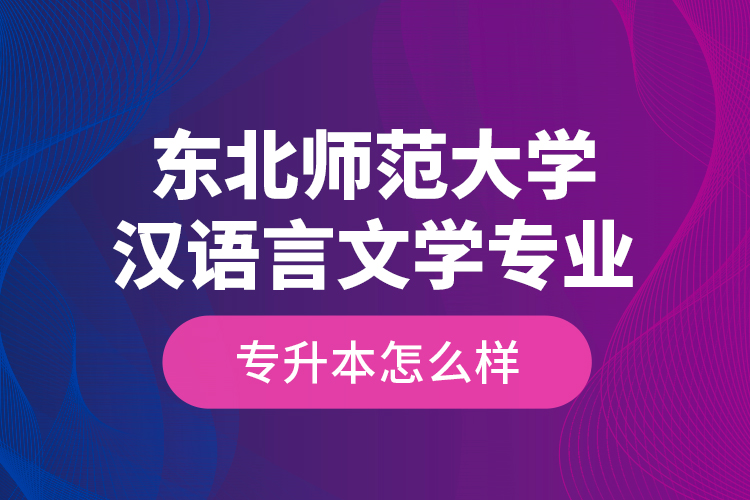 東北師范大學(xué)漢語(yǔ)言文學(xué)專業(yè)專升本怎么樣？