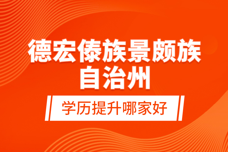 德宏傣族景頗族自治州學(xué)歷提升哪家好？