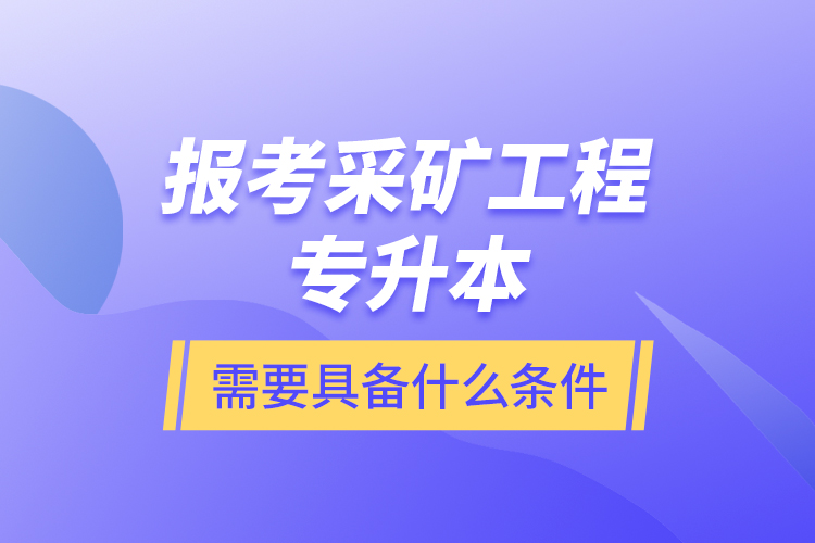 報(bào)考采礦工程專升本需要具備什么條件？