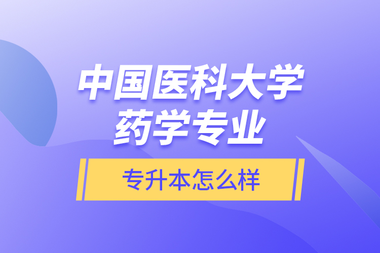 中國醫(yī)科大學藥學專業(yè)專升本怎么樣？