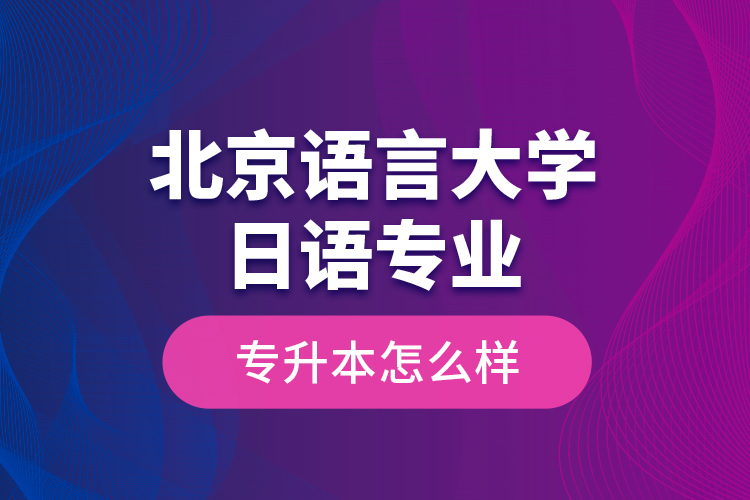 北京語言大學(xué)日語專業(yè)專升本怎么樣？