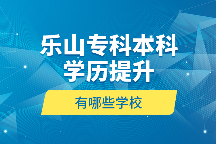 樂山?？票究茖W歷提升有哪些學校？