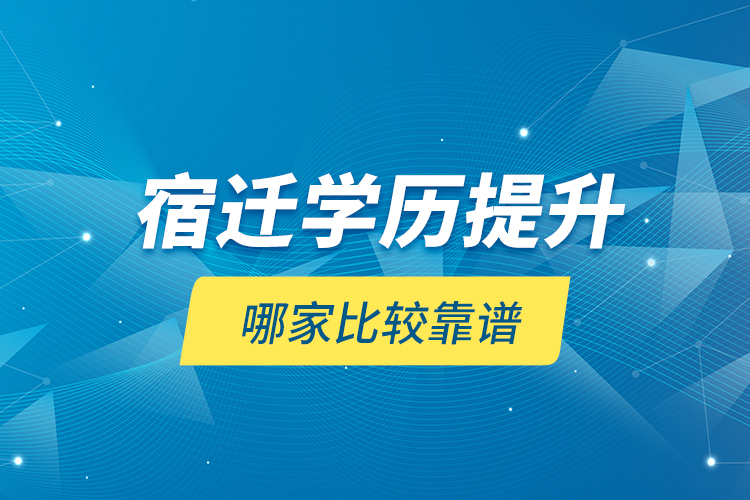 宿遷學歷提升哪家比較靠譜？