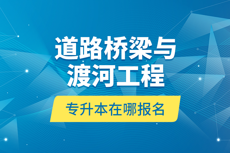 道路橋梁與渡河工程專升本在哪報(bào)名？