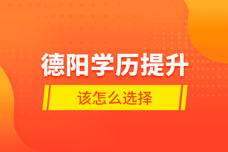 德陽(yáng)學(xué)歷提升該怎么選擇？