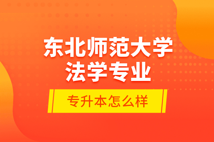 東北師范大學法學專業(yè)專升本怎么樣？